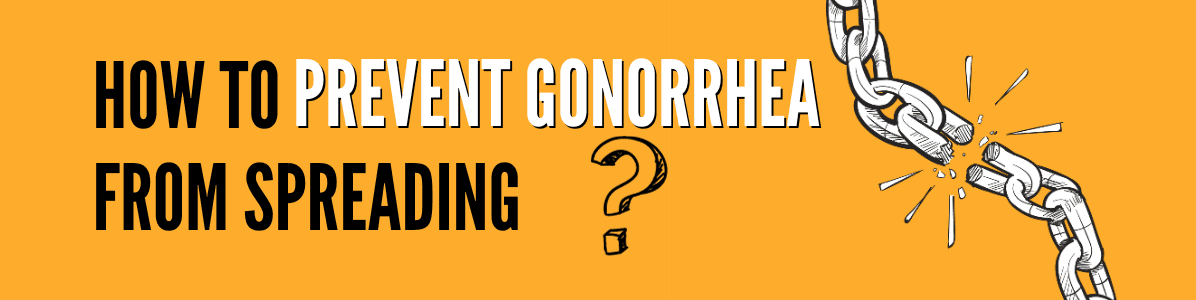 How to Prevent Gonorrhea from Spreading Further?